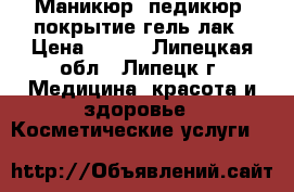 Маникюр, педикюр, покрытие гель лак › Цена ­ 250 - Липецкая обл., Липецк г. Медицина, красота и здоровье » Косметические услуги   